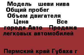  › Модель ­ шеви нива › Общий пробег ­ 240 000 › Объем двигателя ­ 2 › Цена ­ 255 000 - Все города Авто » Продажа легковых автомобилей   . Пермский край,Губаха г.